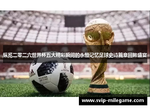 纵览二零二六世界杯五大精彩瞬间的永恒记忆足球史诗篇章回眸盛宴