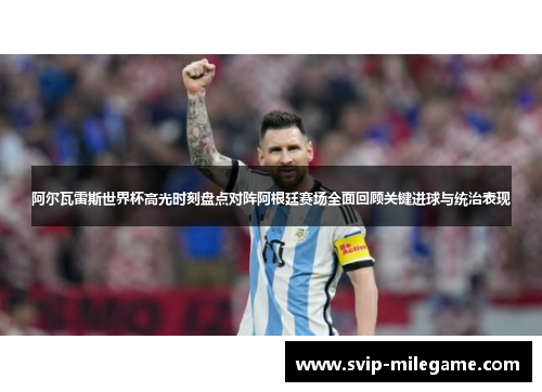 阿尔瓦雷斯世界杯高光时刻盘点对阵阿根廷赛场全面回顾关键进球与统治表现