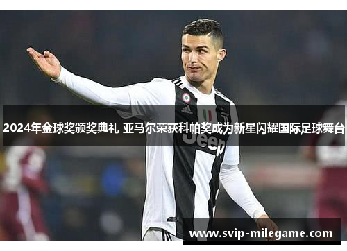 2024年金球奖颁奖典礼 亚马尔荣获科帕奖成为新星闪耀国际足球舞台