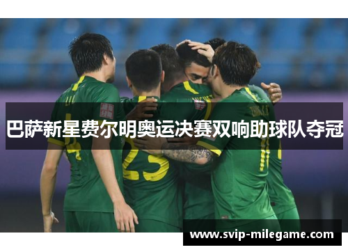 巴萨新星费尔明奥运决赛双响助球队夺冠