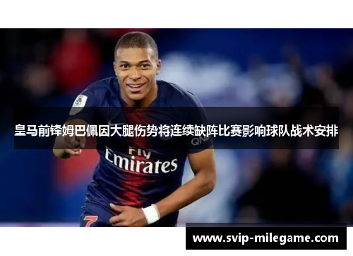 皇马前锋姆巴佩因大腿伤势将连续缺阵比赛影响球队战术安排