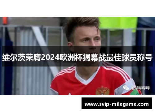 维尔茨荣膺2024欧洲杯揭幕战最佳球员称号