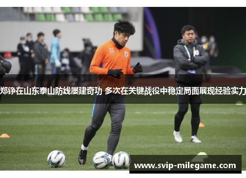 郑铮在山东泰山防线屡建奇功 多次在关键战役中稳定局面展现经验实力