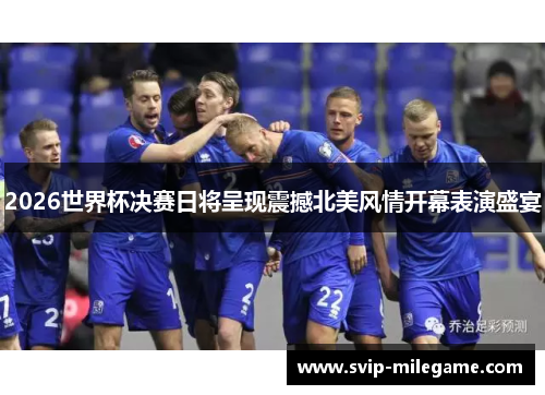 2026世界杯决赛日将呈现震撼北美风情开幕表演盛宴
