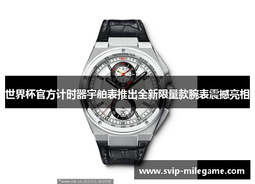 世界杯官方计时器宇舶表推出全新限量款腕表震撼亮相